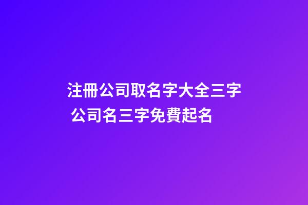 注冊公司取名字大全三字 公司名三字免費起名-第1張-公司起名-玄機派